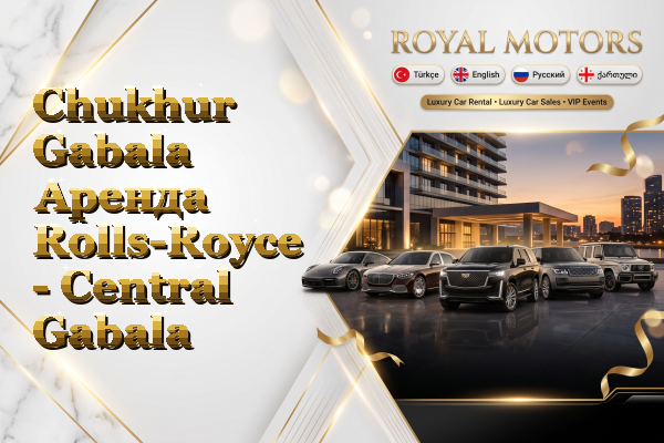 Chukhur Gabala Аренда Rolls-Royce - Central Gabala