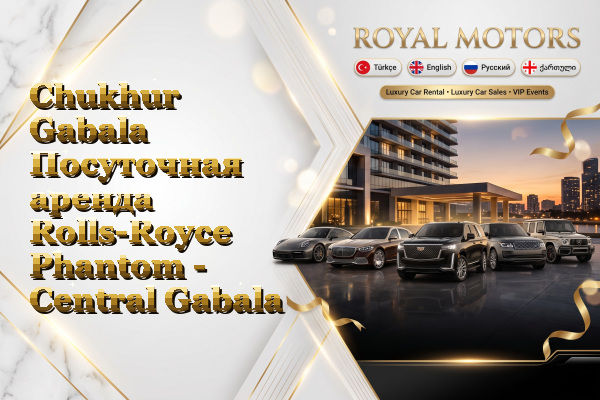 Chukhur Gabala Посуточная аренда Rolls-Royce Phantom - Central Gabala