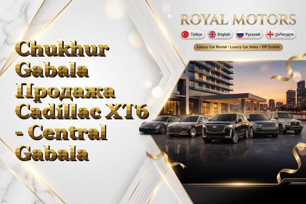 Chukhur Gabala Продажа Cadillac XT6 - Central Gabala
