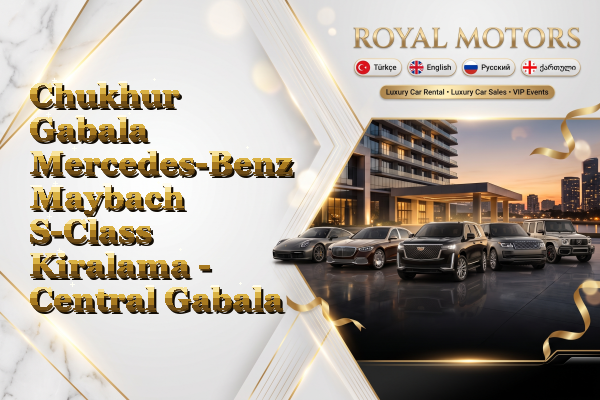 Chukhur Gabala Mercedes-Benz Maybach S-Class Kiralama - Central Gabala