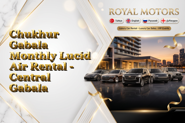 Chukhur Gabala Monthly Lucid Air Rental - Central Gabala