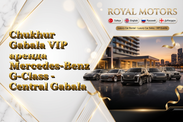 Chukhur Gabala VIP аренда Mercedes-Benz G-Class - Central Gabala
