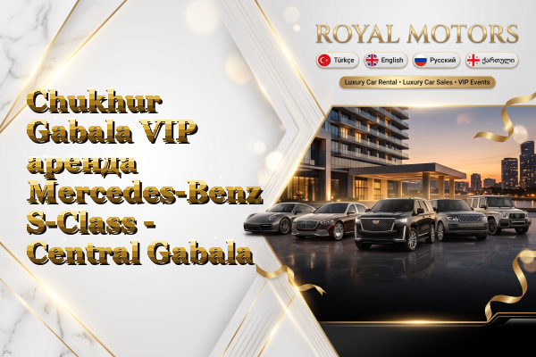 Chukhur Gabala VIP аренда Mercedes-Benz S-Class - Central Gabala