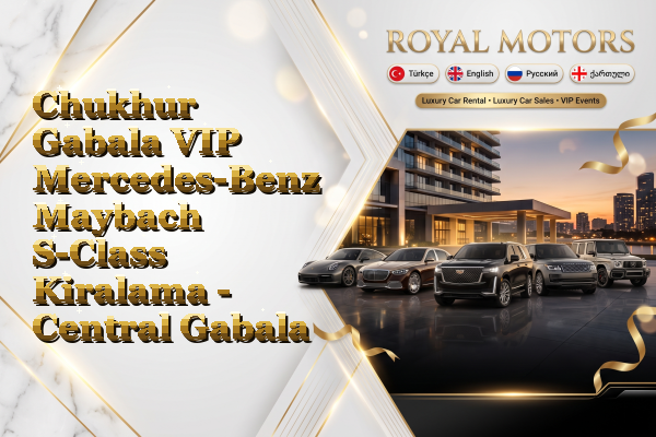 Chukhur Gabala VIP Mercedes-Benz Maybach S-Class Kiralama - Central Gabala