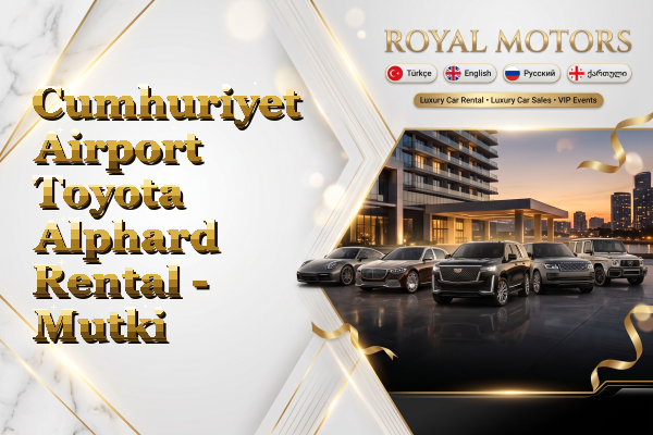 Cumhuriyet Airport Toyota Alphard Rental - Mutki