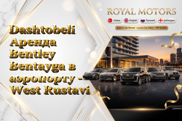 Dashtobeli Аренда Bentley Bentayga в аэропорту - West Rustavi
