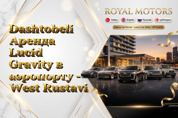 Dashtobeli Аренда Lucid Gravity в аэропорту - West Rustavi