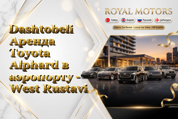 Dashtobeli Аренда Toyota Alphard в аэропорту - West Rustavi