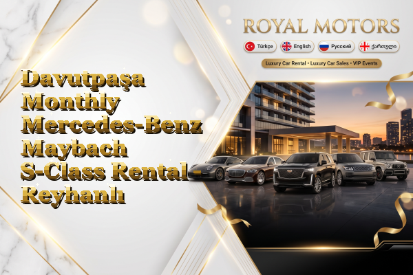 Davutpaşa Monthly Mercedes-Benz Maybach S-Class Rental - Reyhanlı