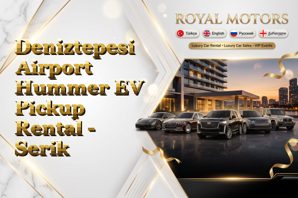 Deniztepesi Airport Hummer EV Pickup Rental - Serik
