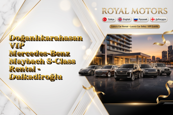 Doğanlıkarahasan VIP Mercedes-Benz Maybach S-Class Rental - Dulkadiroğlu