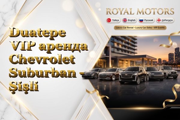 Duatepe VIP аренда Chevrolet Suburban - Şişli