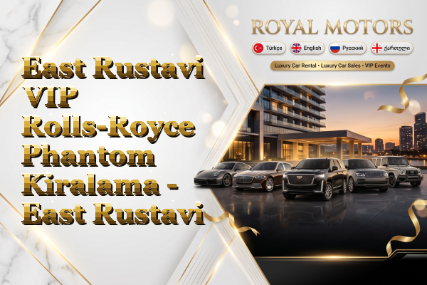 East Rustavi VIP Rolls-Royce Phantom Kiralama - East Rustavi