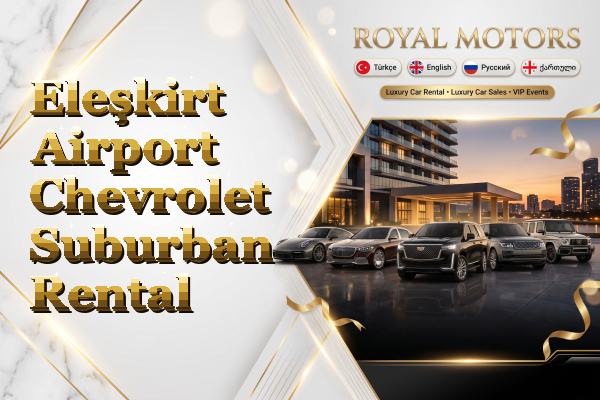 Eleşkirt Airport Chevrolet Suburban Rental