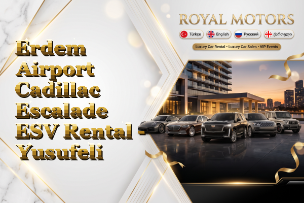 Erdem Airport Cadillac Escalade ESV Rental - Yusufeli