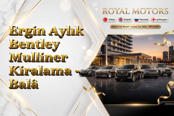Ergin Aylık Bentley Mulliner Kiralama - Balâ