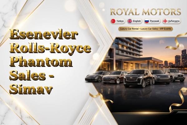 Esenevler Rolls-Royce Phantom Sales - Simav