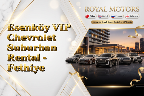 Esenköy VIP Chevrolet Suburban Rental - Fethiye