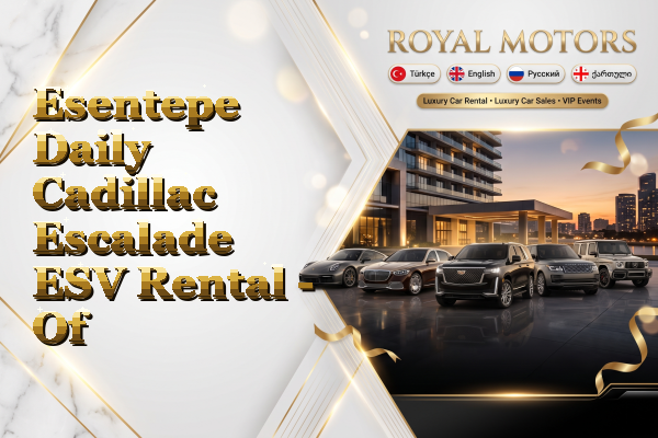 Esentepe Daily Cadillac Escalade ESV Rental - Of