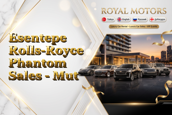 Esentepe Rolls-Royce Phantom Sales - Mut