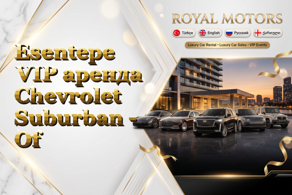 Esentepe VIP аренда Chevrolet Suburban - Of