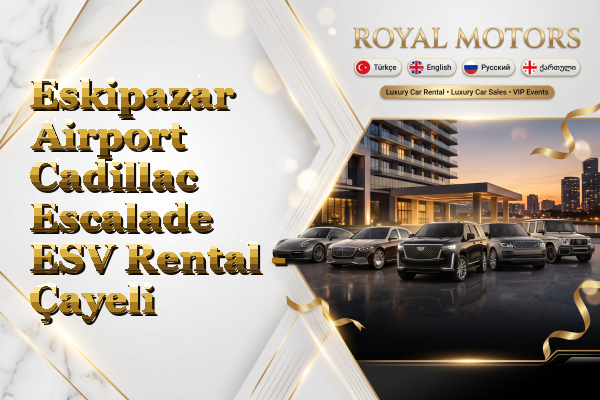 Eskipazar Airport Cadillac Escalade ESV Rental - Çayeli