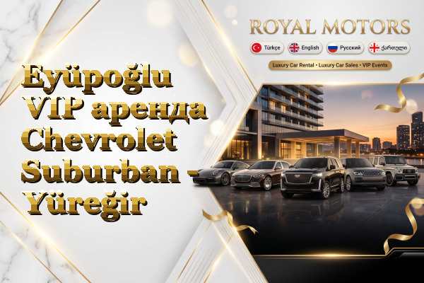 Eyüpoğlu VIP аренда Chevrolet Suburban - Yüreğir