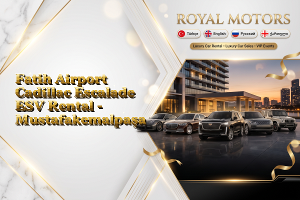 Fatih Airport Cadillac Escalade ESV Rental - Mustafakemalpaşa
