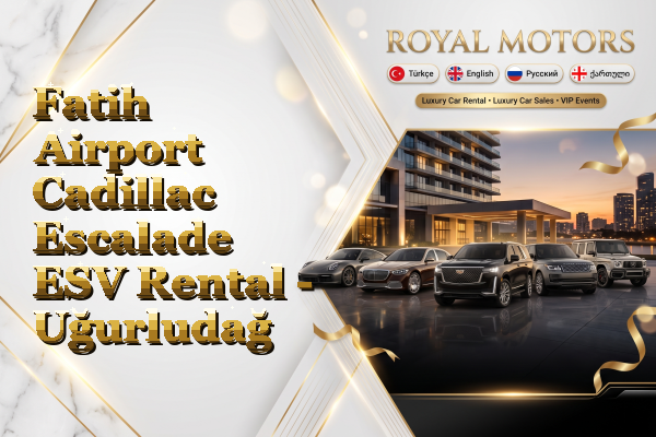 Fatih Airport Cadillac Escalade ESV Rental - Uğurludağ