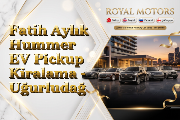 Fatih Aylık Hummer EV Pickup Kiralama - Uğurludağ