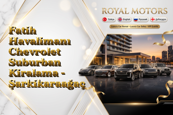 Fatih Havalimanı Chevrolet Suburban Kiralama - Şarkikaraağaç