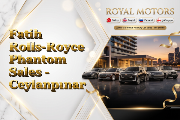 Fatih Rolls-Royce Phantom Sales - Ceylanpınar
