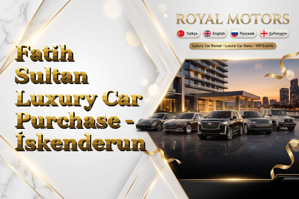 Fatih Sultan Luxury Car Purchase - İskenderun