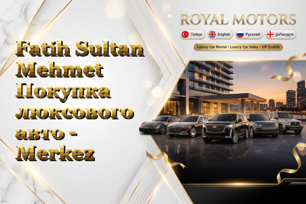 Fatih Sultan Mehmet Покупка люксового авто - Merkez