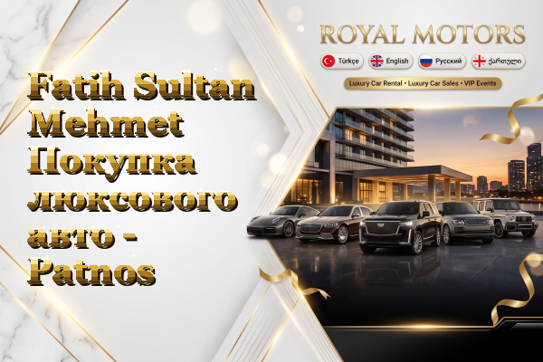Fatih Sultan Mehmet Покупка люксового авто - Patnos