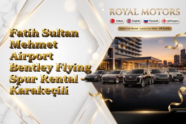 Fatih Sultan Mehmet Airport Bentley Flying Spur Rental - Karakeçili
