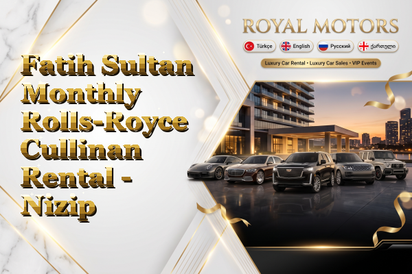 Fatih Sultan Monthly Rolls-Royce Cullinan Rental - Nizip