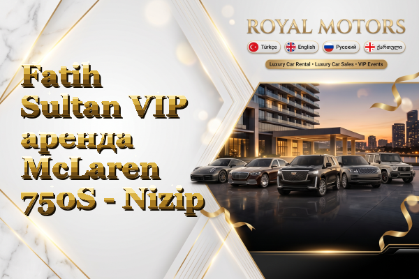 Fatih Sultan VIP аренда McLaren 750S - Nizip