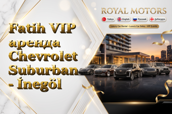 Fatih VIP аренда Chevrolet Suburban - İnegöl