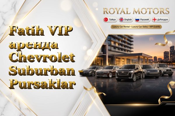 Fatih VIP аренда Chevrolet Suburban - Pursaklar
