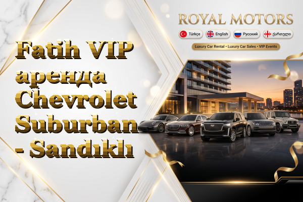 Fatih VIP аренда Chevrolet Suburban - Sandıklı