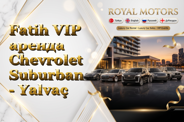 Fatih VIP аренда Chevrolet Suburban - Yalvaç