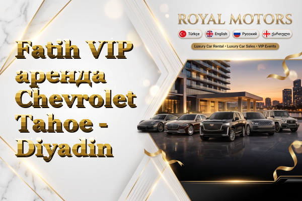 Fatih VIP аренда Chevrolet Tahoe - Diyadin