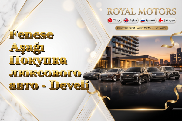 Fenese Aşağı Покупка люксового авто - Develi