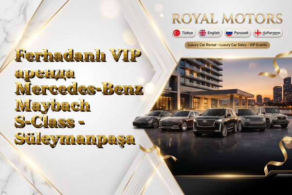 Ferhadanlı VIP аренда Mercedes-Benz Maybach S-Class - Süleymanpaşa