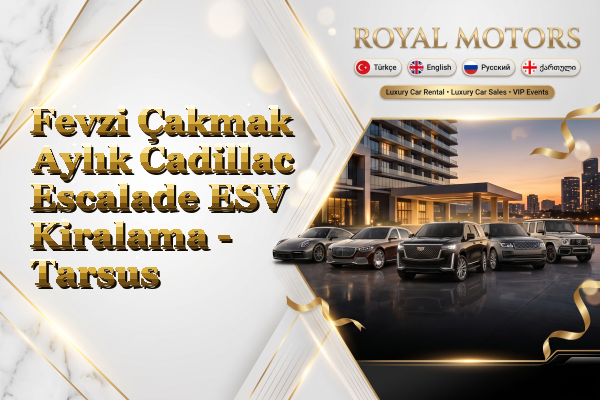 Fevzi Çakmak Aylık Cadillac Escalade ESV Kiralama - Tarsus
