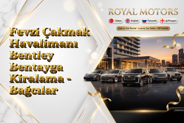 Fevzi Çakmak Havalimanı Bentley Bentayga Kiralama - Bağcılar