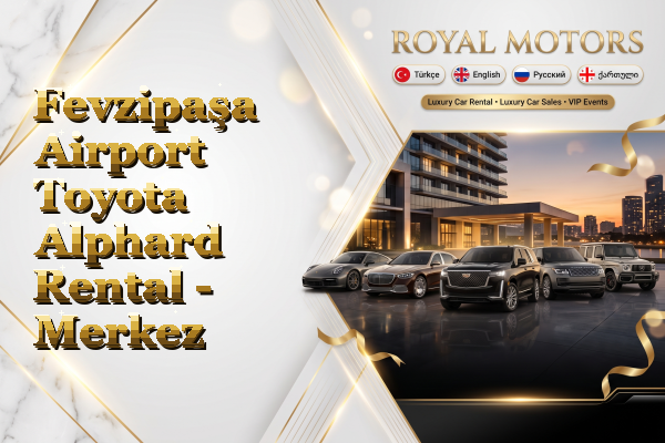 Fevzipaşa Airport Toyota Alphard Rental - Merkez
