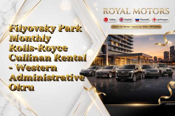 Filyovsky Park Monthly Rolls-Royce Cullinan Rental - Western Administrative Okrug