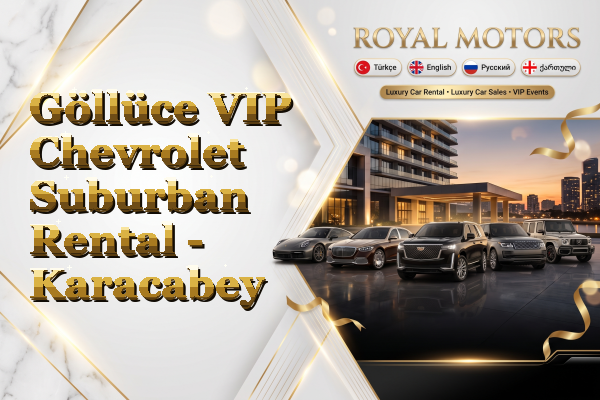 Göllüce VIP Chevrolet Suburban Rental - Karacabey